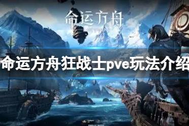 《命运方舟》攻略——狂战士pve怎么玩?狂战士pve玩法