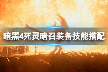 《暗黑破坏神4》攻略——死灵暗召装备技能搭配思路